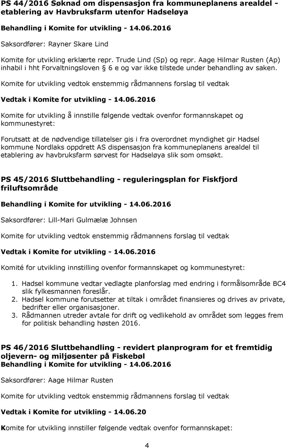 Komite for utvikling å innstille følgende vedtak ovenfor formannskapet og kommunestyret: Forutsatt at de nødvendige tillatelser gis i fra overordnet myndighet gir Hadsel kommune Nordlaks oppdrett AS