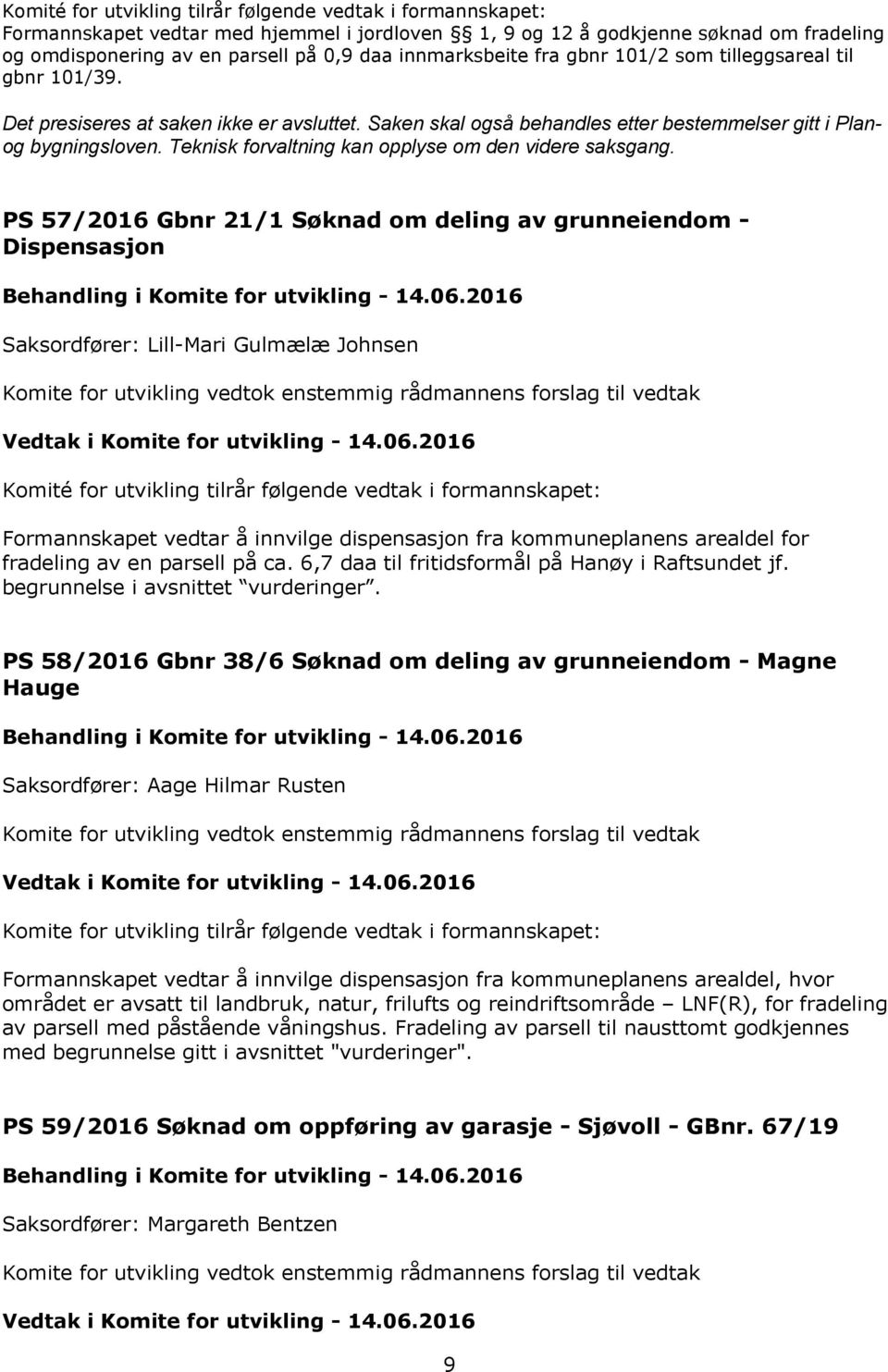 PS 57/2016 Gbnr 21/1 Søknad om deling av grunneiendom - Dispensasjon Formannskapet vedtar å innvilge dispensasjon fra kommuneplanens arealdel for fradeling av en parsell på ca.