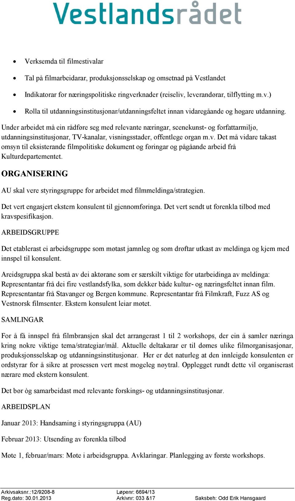 ORGANISERING AU skal vere styringsgruppe for arbeidet med filmmeldinga/strategien. Det vert engasjert ekstern konsulent til gjennomføringa. Det vert sendt ut forenkla tilbod med kravspesifikasjon.