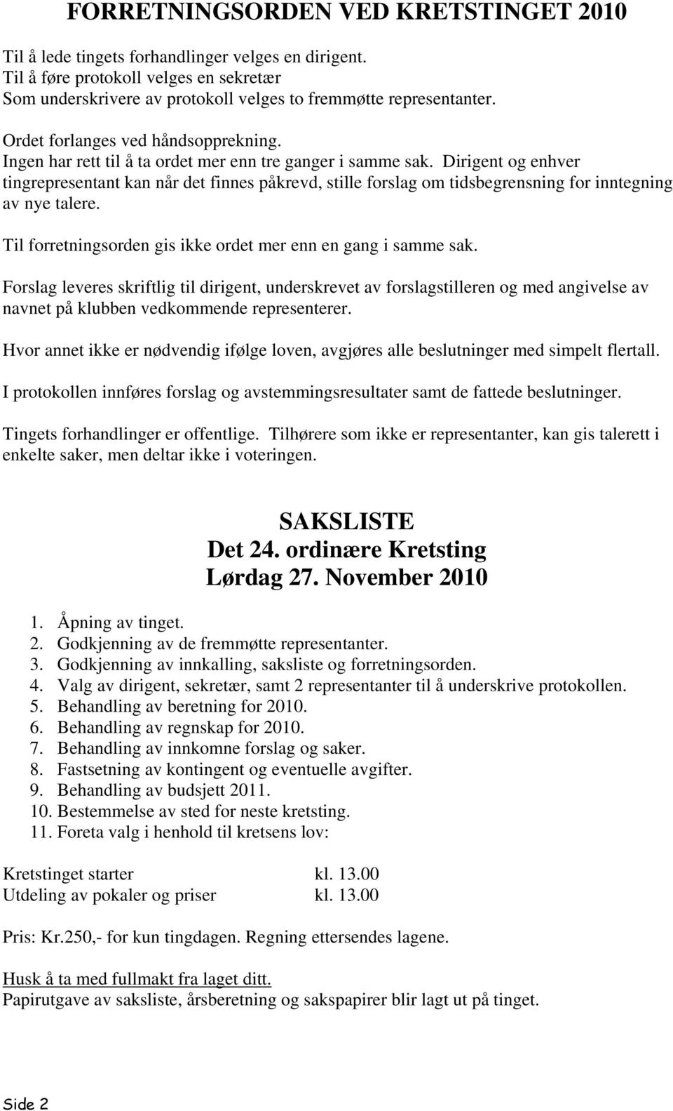 Dirigent og enhver tingrepresentant kan når det finnes påkrevd, stille forslag om tidsbegrensning for inntegning av nye talere. Til forretningsorden gis ikke ordet mer enn en gang i samme sak.