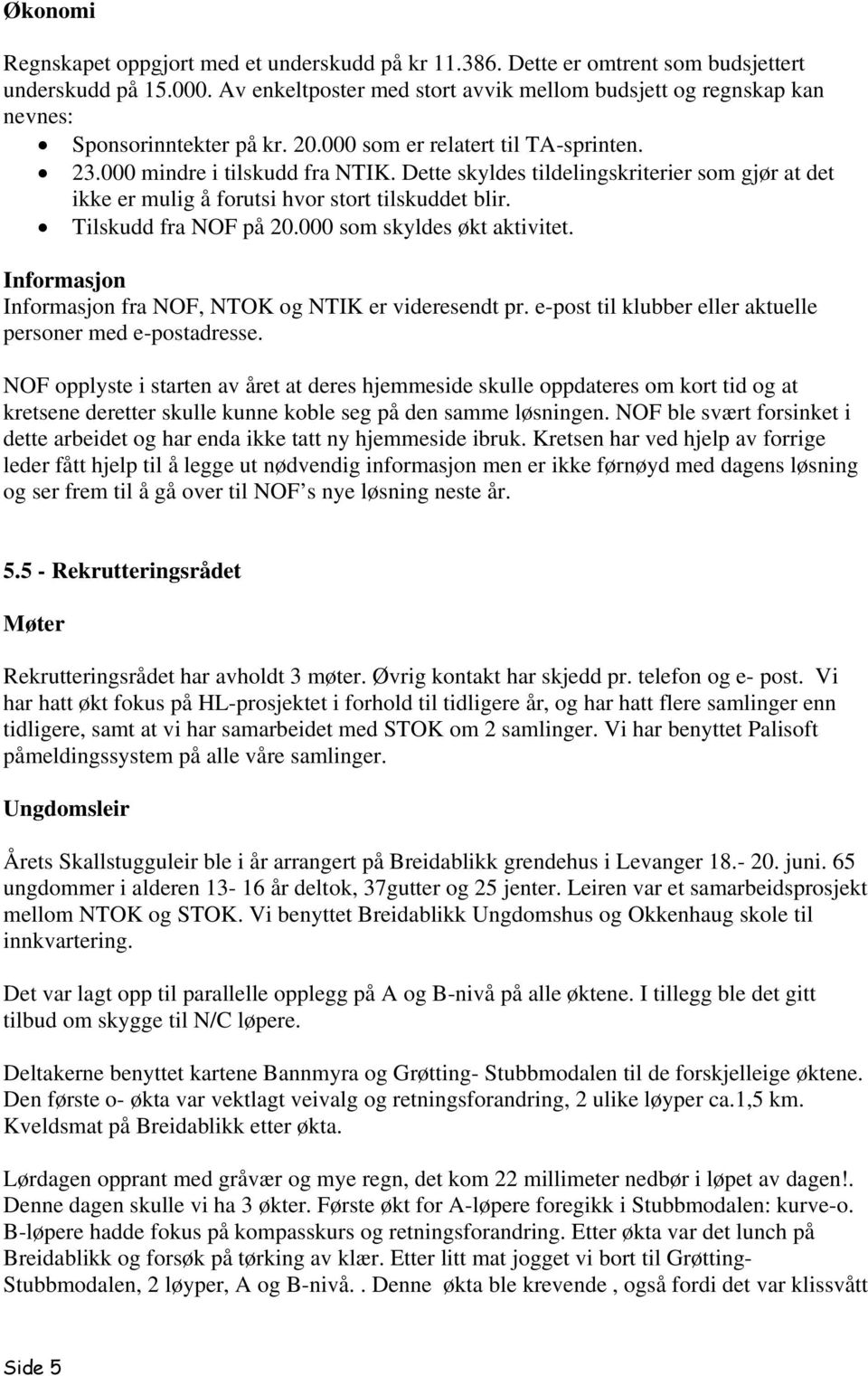 Dette skyldes tildelingskriterier som gjør at det ikke er mulig å forutsi hvor stort tilskuddet blir. Tilskudd fra NOF på 20.000 som skyldes økt aktivitet.