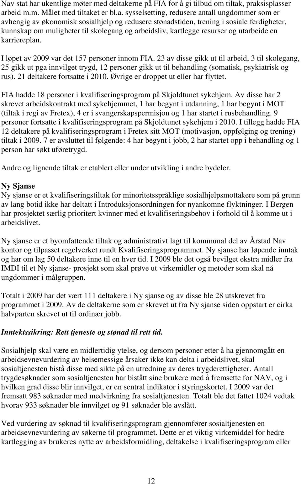 I løpet av 2009 var det 157 personer innom FIA. 23 av disse gikk ut til arbeid, 3 til skolegang, 25 gikk ut pga innvilget trygd, 12 personer gikk ut til behandling (somatisk, psykiatrisk og rus).