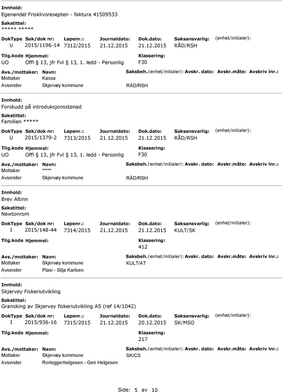 : Mottaker Brev Altinn Newtonrom 2015/148-44 7314/2015 KLT/SK 412 Avs./mottaker: Navn: Saksbeh. Avskr. dato: Avskr.måte: Avskriv lnr.