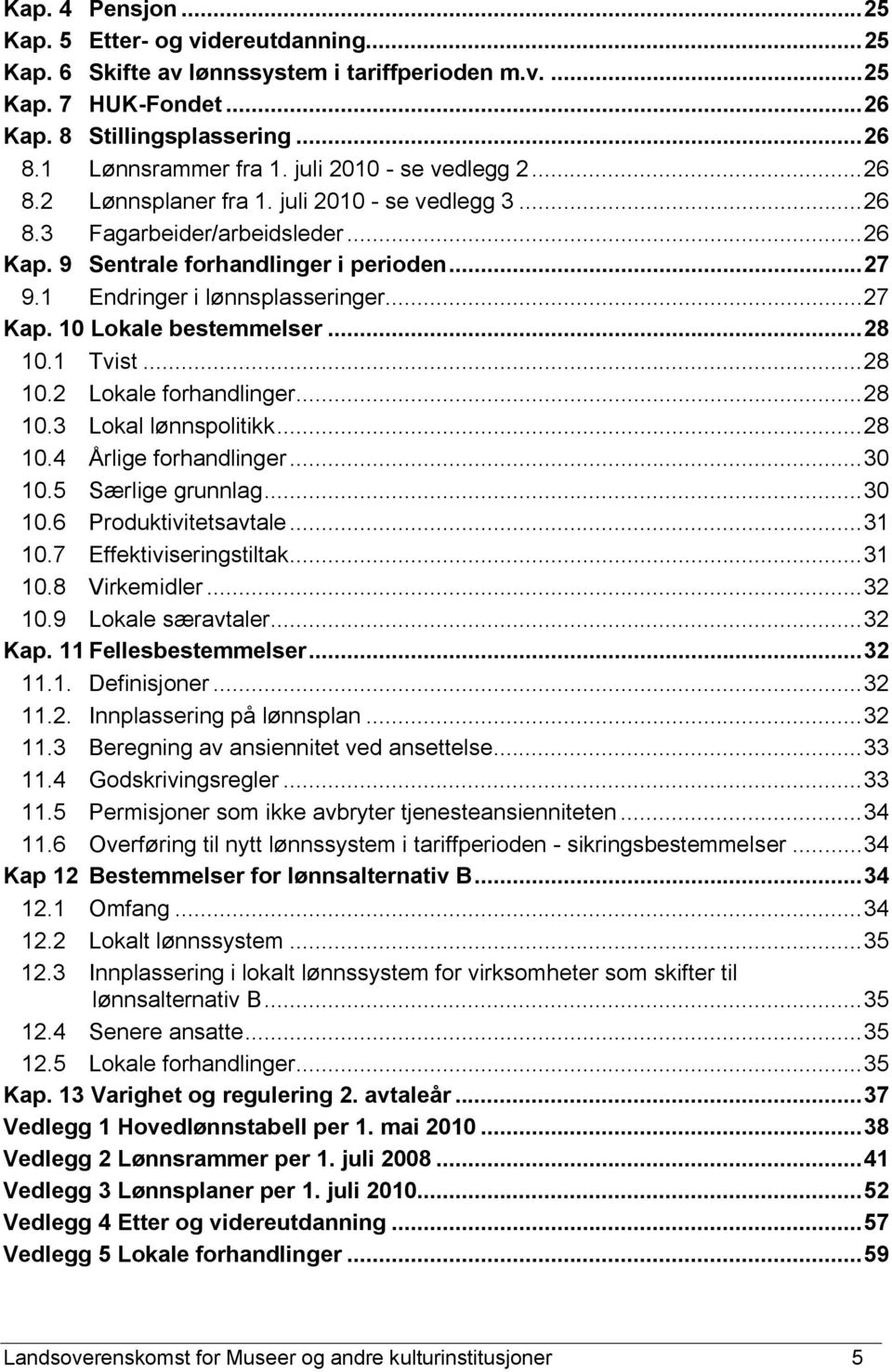 ..27 Kap. 10 Lokale bestemmelser...28 10.1 Tvist...28 10.2 Lokale forhandlinger...28 10.3 Lokal lønnspolitikk...28 10.4 Årlige forhandlinger...30 10.5 Særlige grunnlag...30 10.6 Produktivitetsavtale.