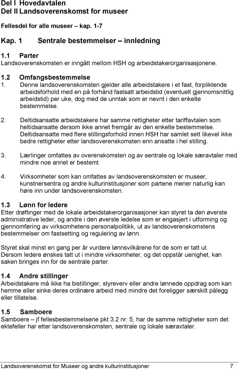 Denne landsoverenskomsten gjelder alle arbeidstakere i et fast, forpliktende arbeidsforhold med en på forhånd fastsatt arbeidstid (eventuelt gjennomsnittlig arbeidstid) per uke, dog med de unntak som