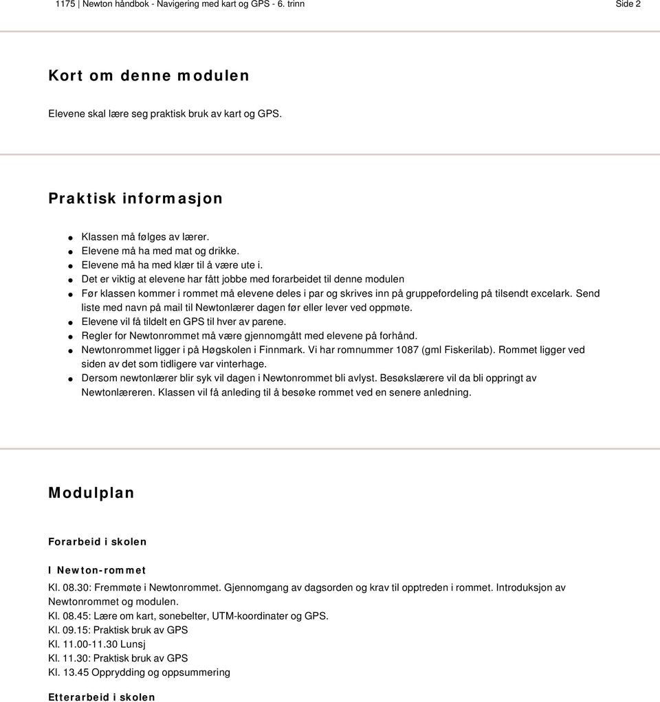 Det er viktig at elevene har fått jobbe med forarbeidet til denne modulen Før klassen kommer i rommet må elevene deles i par og skrives inn på gruppefordeling på tilsendt excelark.