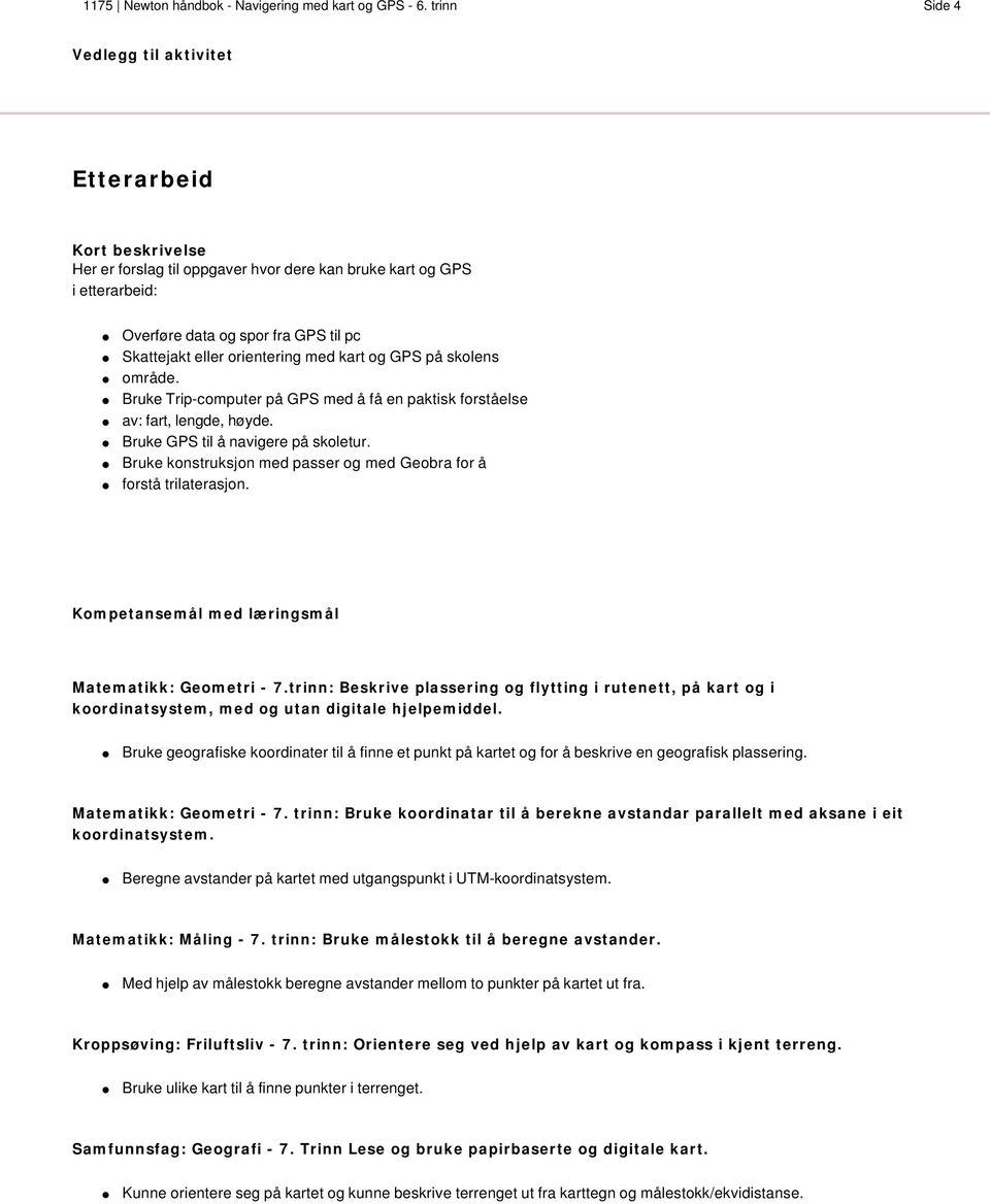orientering med kart og GPS på skolens område. Bruke Trip-computer på GPS med å få en paktisk forståelse av: fart, lengde, høyde. Bruke GPS til å navigere på skoletur.
