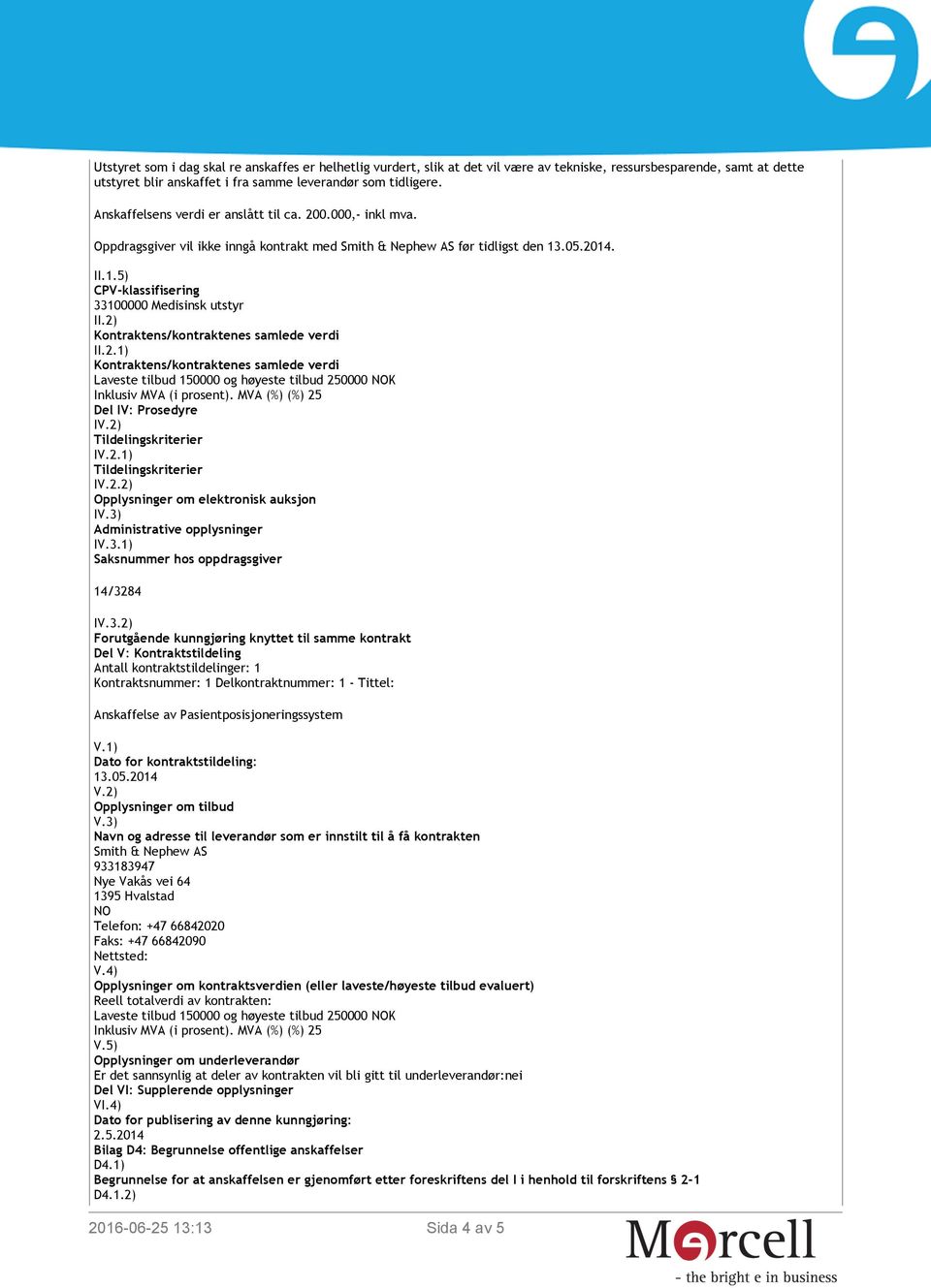 2) Kontraktens/kontraktenes samlede verdi II.2.1) Kontraktens/kontraktenes samlede verdi Laveste tilbud 150000 og høyeste tilbud 250000 NOK Inklusiv MVA (i prosent).