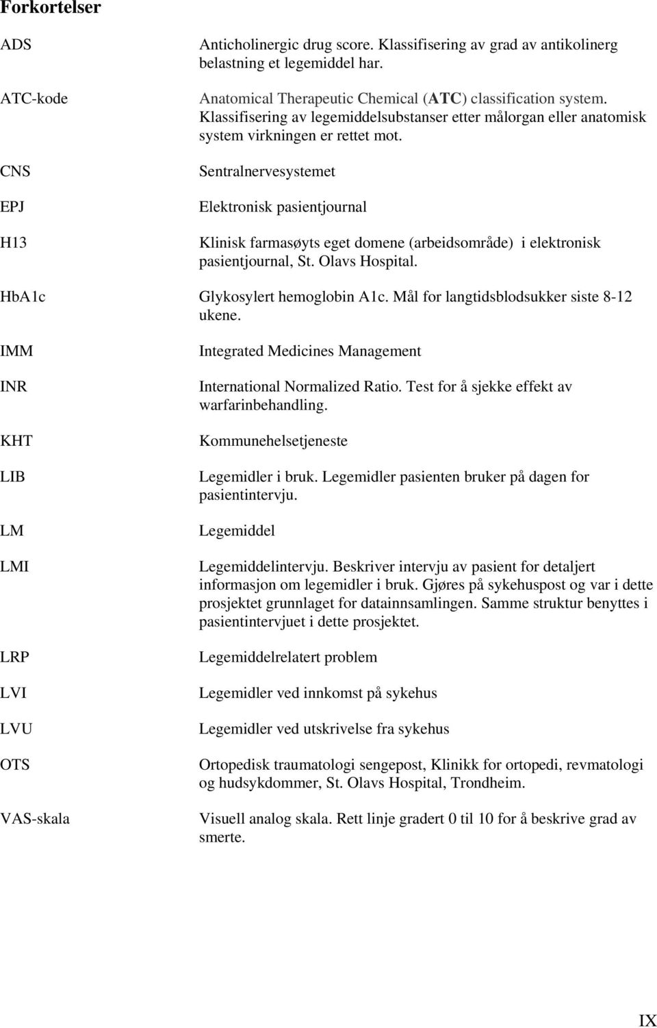 Sentralnervesystemet Elektronisk pasientjournal Klinisk farmasøyts eget domene (arbeidsområde) i elektronisk pasientjournal, St. Olavs Hospital. HbA1c Glykosylert hemoglobin A1c.