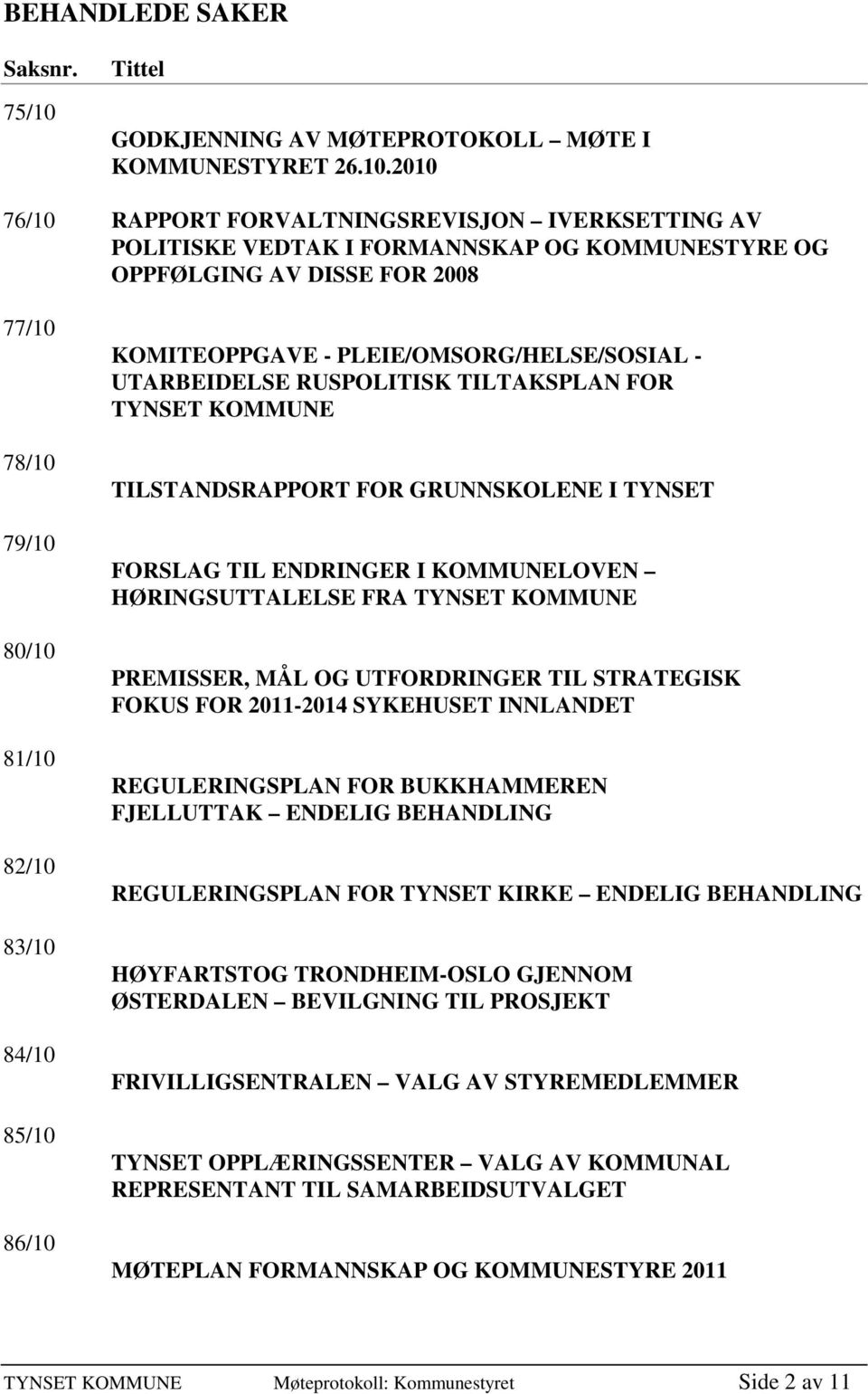 2010 76/10 RAPPORT FORVALTNINGSREVISJON IVERKSETTING AV POLITISKE VEDTAK I FORMANNSKAP OG KOMMUNESTYRE OG OPPFØLGING AV DISSE FOR 2008 77/10 78/10 79/10 80/10 81/10 82/10 83/10 84/10 85/10 86/10