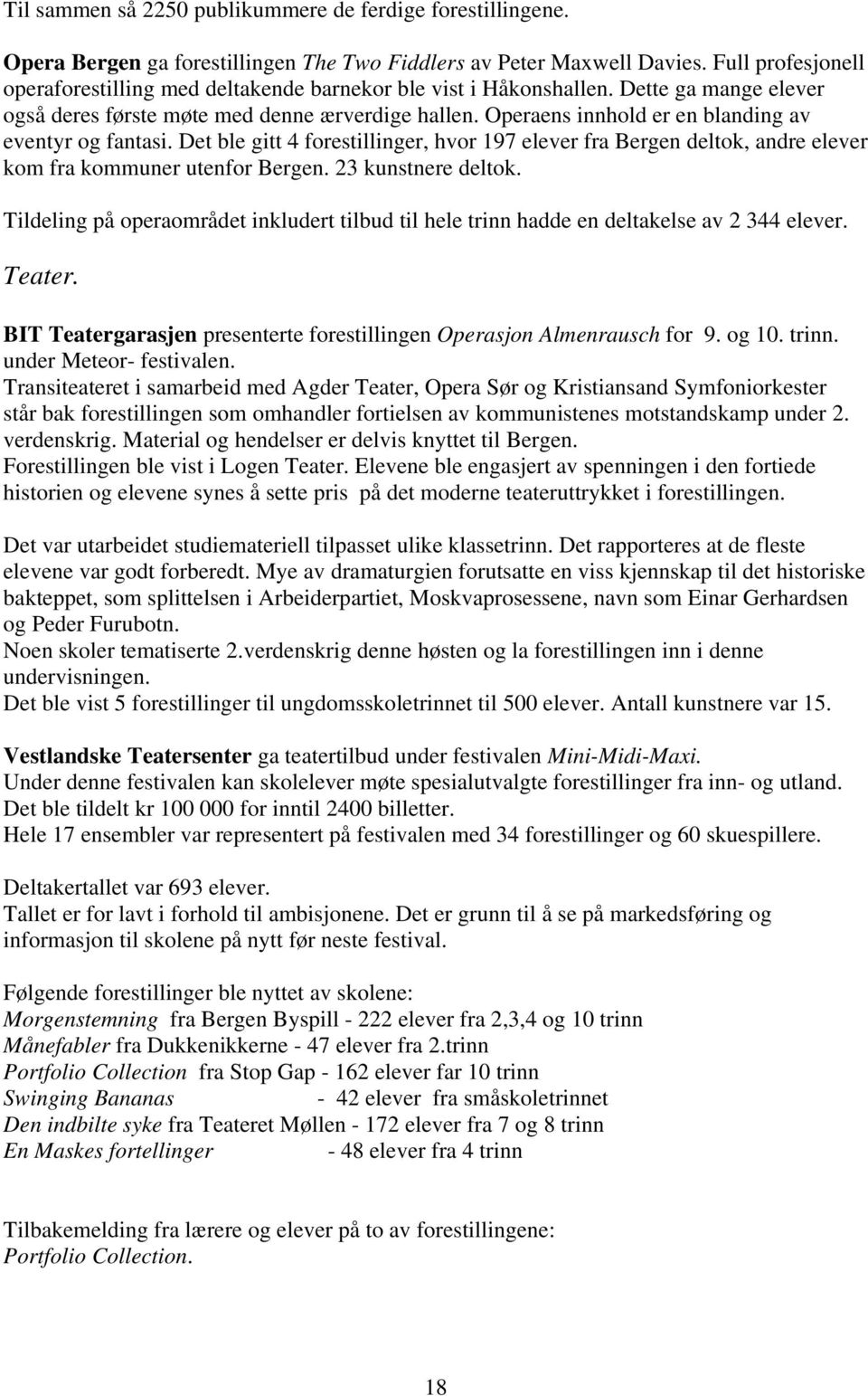 Operaens innhold er en blanding av eventyr og fantasi. Det ble gitt 4 forestillinger, hvor 197 elever fra Bergen deltok, andre elever kom fra kommuner utenfor Bergen. 23 kunstnere deltok.