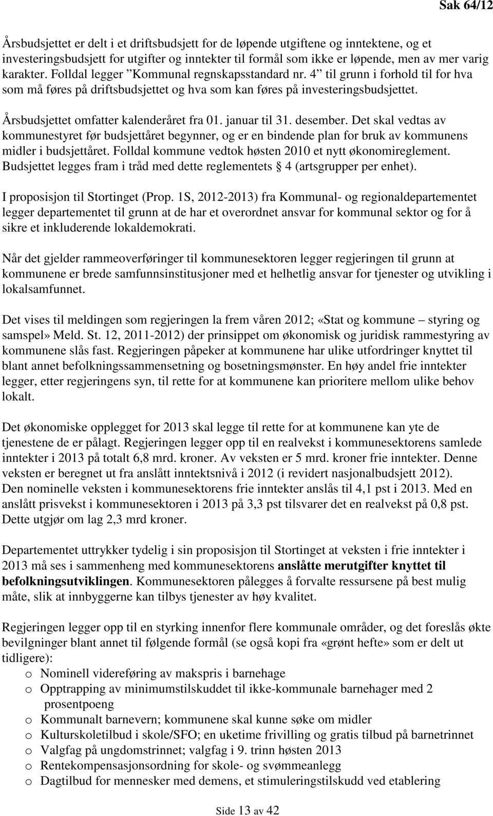 Årsbudsjettet omfatter kalenderåret fra 01. januar til 31. desember. Det skal vedtas av kommunestyret før budsjettåret begynner, og er en bindende plan for bruk av kommunens midler i budsjettåret.