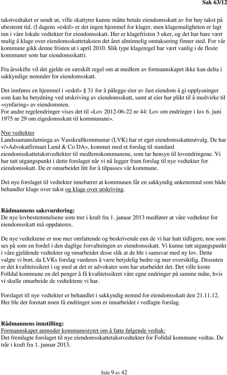 Her er klagefristen 3 uker, og det har bare vært mulig å klage over eiendomsskattetaksten det året alminnelig omtaksering finner sted. For vår kommune gikk denne fristen ut i april 2010.