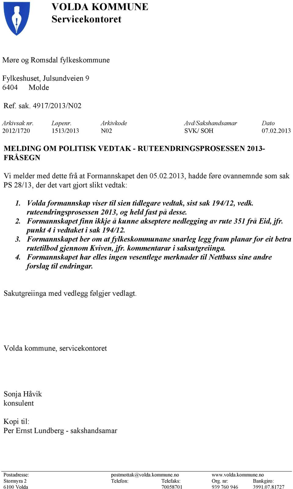 Volda formannskap viser til sien tidlegare vedtak, sist sak 194/12, vedk. ruteendringsprosessen 2013, og held fast på desse. 2. Formannskapet finn ikkje å kunne akseptere nedlegging av rute 351 frå Eid, jfr.