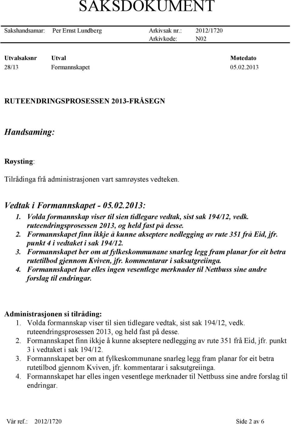 Vedtak i Formannskapet - 05.02.2013: 1. Volda formannskap viser til sien tidlegare vedtak, sist sak 194/12, vedk. ruteendringsprosessen 20