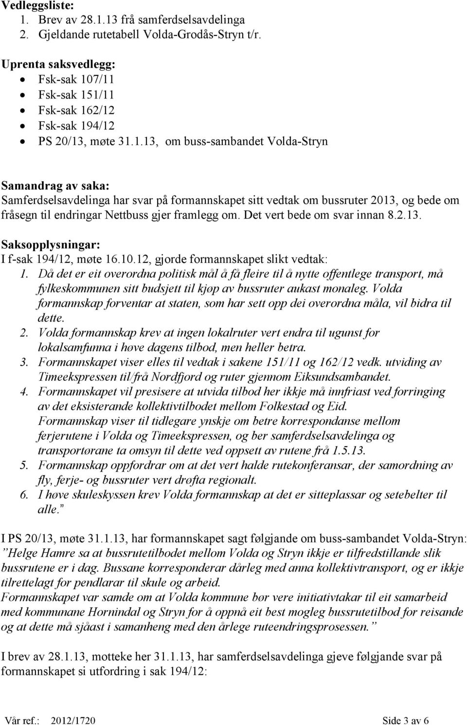 7/11 Fsk-sak 151/11 Fsk-sak 162/12 Fsk-sak 194/12 PS 20/13, møte 31.1.13, om buss-sambandet Volda-Stryn Samandrag av saka: Samferdselsavdelinga har svar på formannskapet sitt vedtak om bussruter 2013, og bede om fråsegn til endringar Nettbuss gjer framlegg om.