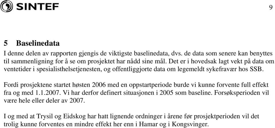 Fordi prosjektene startet høsten 2006 med en oppstartperiode burde vi kunne forvente full effekt fra og med 1.1.2007. Vi har derfor definert situasjonen i 2005 som baseline.