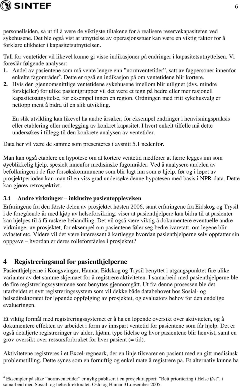 Tall for ventetider vil likevel kunne gi visse indikasjoner på endringer i kapasitetsutnyttelsen. Vi foreslår følgende analyser: 1.