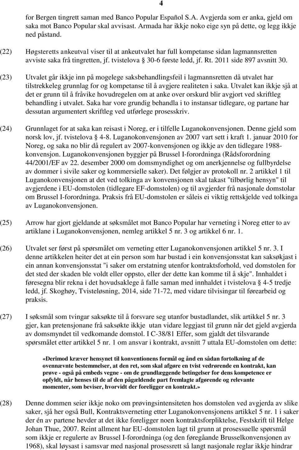 (23) Utvalet går ikkje inn på mogelege saksbehandlingsfeil i lagmannsretten då utvalet har tilstrekkeleg grunnlag for og kompetanse til å avgjere realiteten i saka.