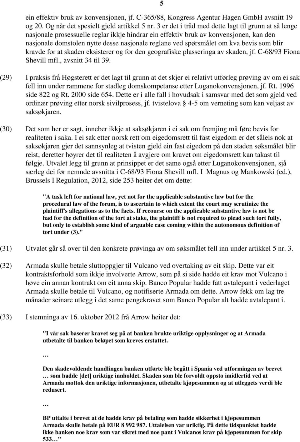 spørsmålet om kva bevis som blir kravde for at skaden eksisterer og for den geografiske plasseringa av skaden, jf. C-68/93 Fiona Shevill mfl., avsnitt 34 til 39.