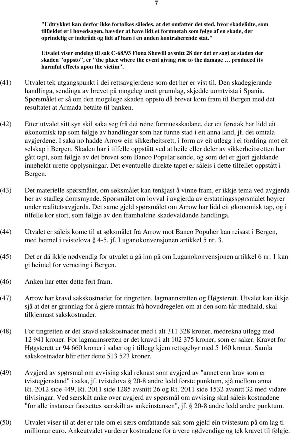 " Utvalet viser endeleg til sak C-68/93 Fiona Shewill avsnitt 28 der det er sagt at staden der skaden "oppsto", er "the place where the event giving rise to the damage produced its harmful effects