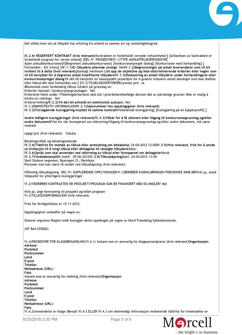 1)TYPE ANSKAFFELSESPROSEDYRE Åpen anbudskonkurranse[x]begrenset anbudskonkurranse[ ]Konkurransepreget dialog[ ]Konkurranse med forhandling[ ] Forhandlet - Ett trinns[ ]IV.1.1)Er tilbydere allerede utvalgt: NeiIV.