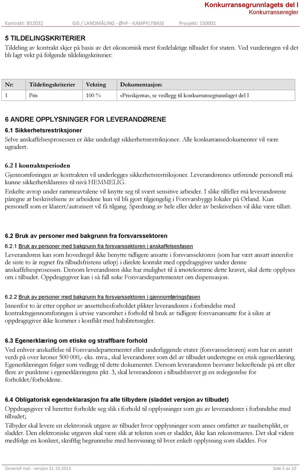 OPPLYSNINGER FOR LEVERANDØRENE 6.1 Sikkerhetsrestriksjoner Selve anskaffelsesprosessen er ikke underlagt sikkerhetsrestriksjoner. Alle konkurransedokumenter vil være ugradert. 6.2 I kontraktsperioden Gjennomføringen av kontrakten vil underlegges sikkerhetsrestriksjoner.