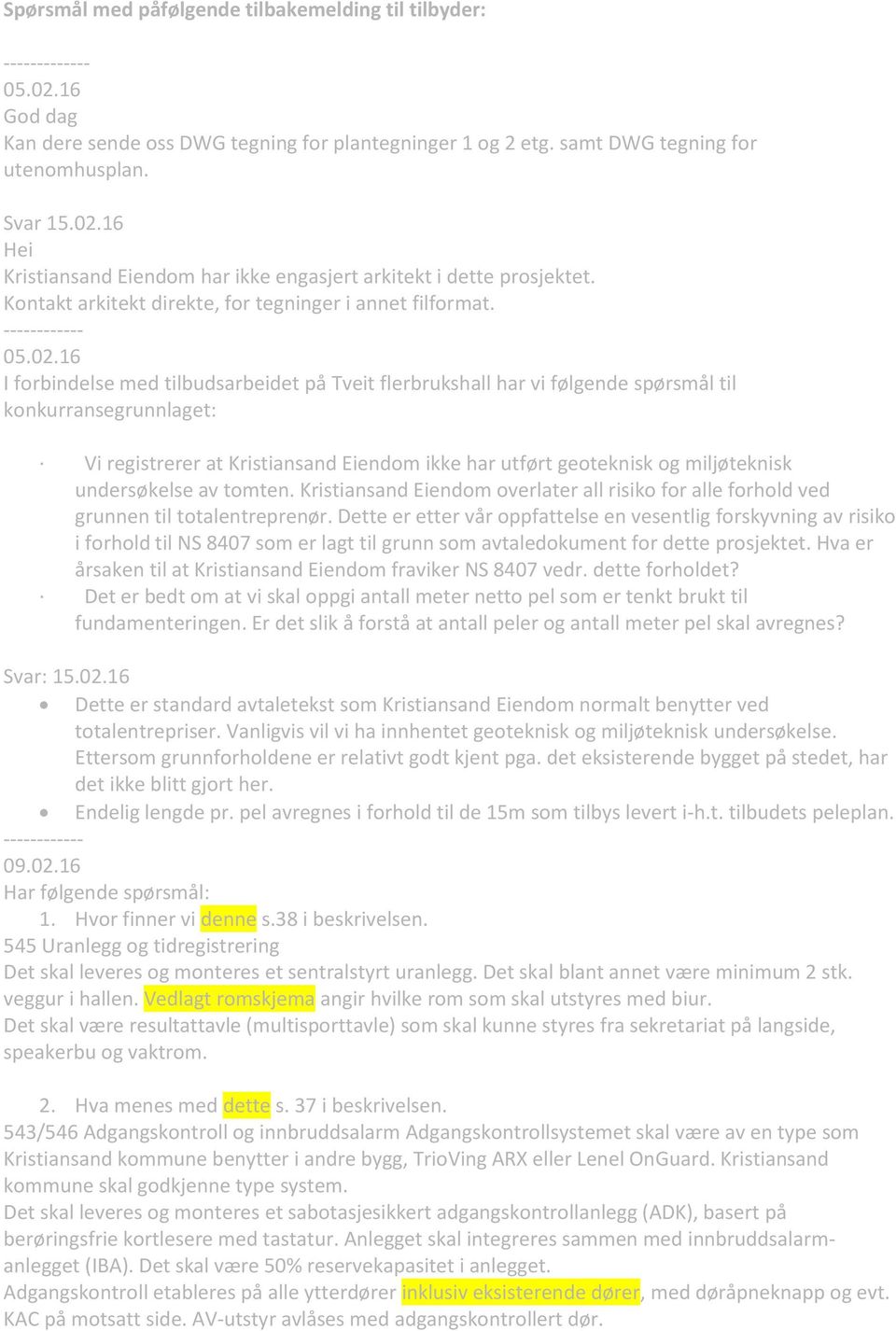 16 I forbindelse med tilbudsarbeidet på Tveit flerbrukshall har vi følgende spørsmål til konkurransegrunnlaget: Vi registrerer at Kristiansand Eiendom ikke har utført geoteknisk og miljøteknisk
