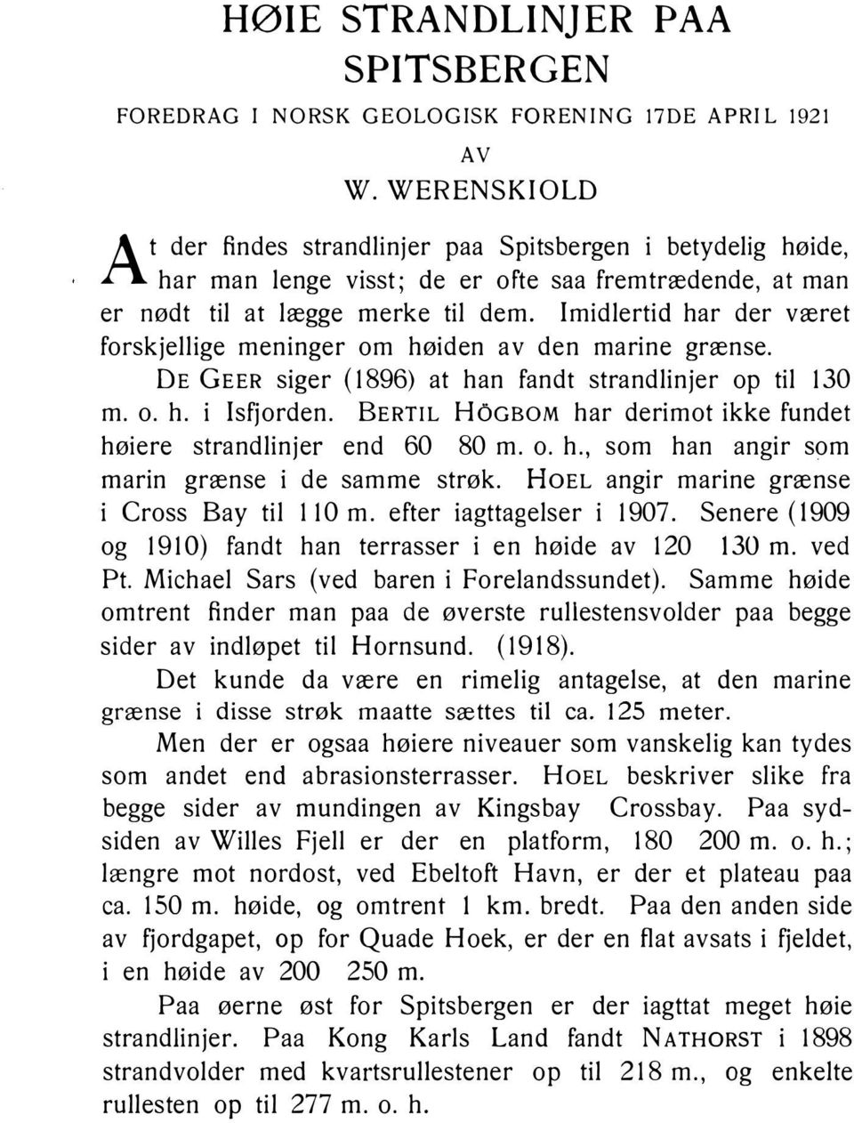 Imidlertid har der været forskjellige meninger om høiden av den marine grænse. DE GEER siger ( 1896) at han fandt strandlinjer o p til 130 m. o. h. i Isfjorden.