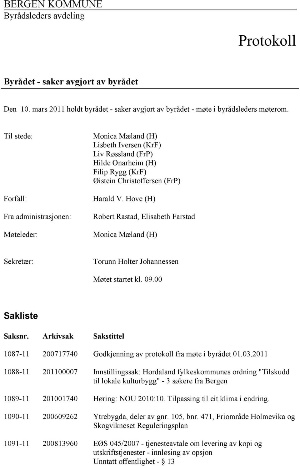 Hove (H) Robert Rastad, Elisabeth Farstad Monica Mæland (H) Sekretær: Torunn Holter Johannessen Møtet startet kl. 09.00 Sakliste Saksnr.