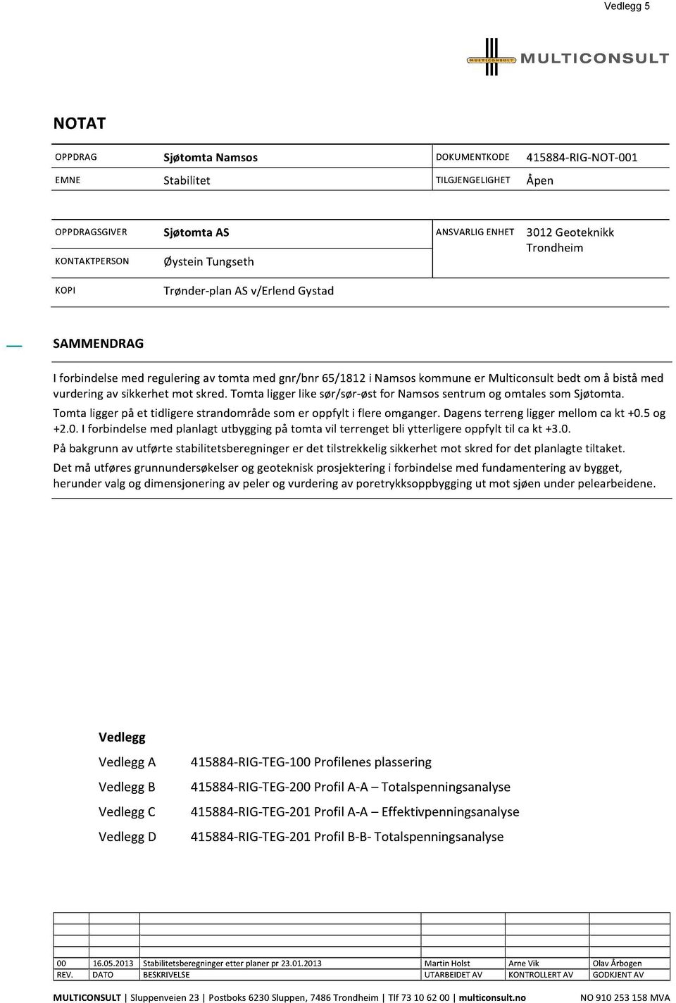 tomtaliggerlike sør/sør-østfor Namsossentrumog omtalessomsjøtomta. Tomtaliggerpå et tidligerestrandområdesomer oppfylt i flere omganger.dagensterreng liggermellom cakt +0.