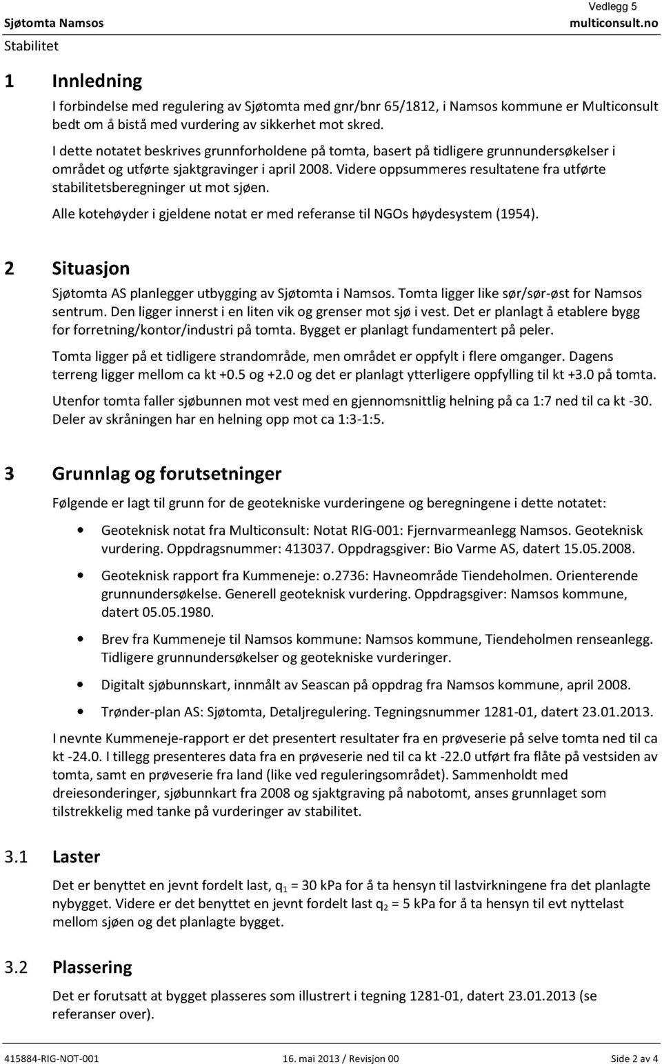 Videre oppsummeresresultatenefra utførte stabilitetsberegningerut mot sjøen. Allekotehøyderi gjeldenenotat er med referansetil NGOshøydesystem(1954).