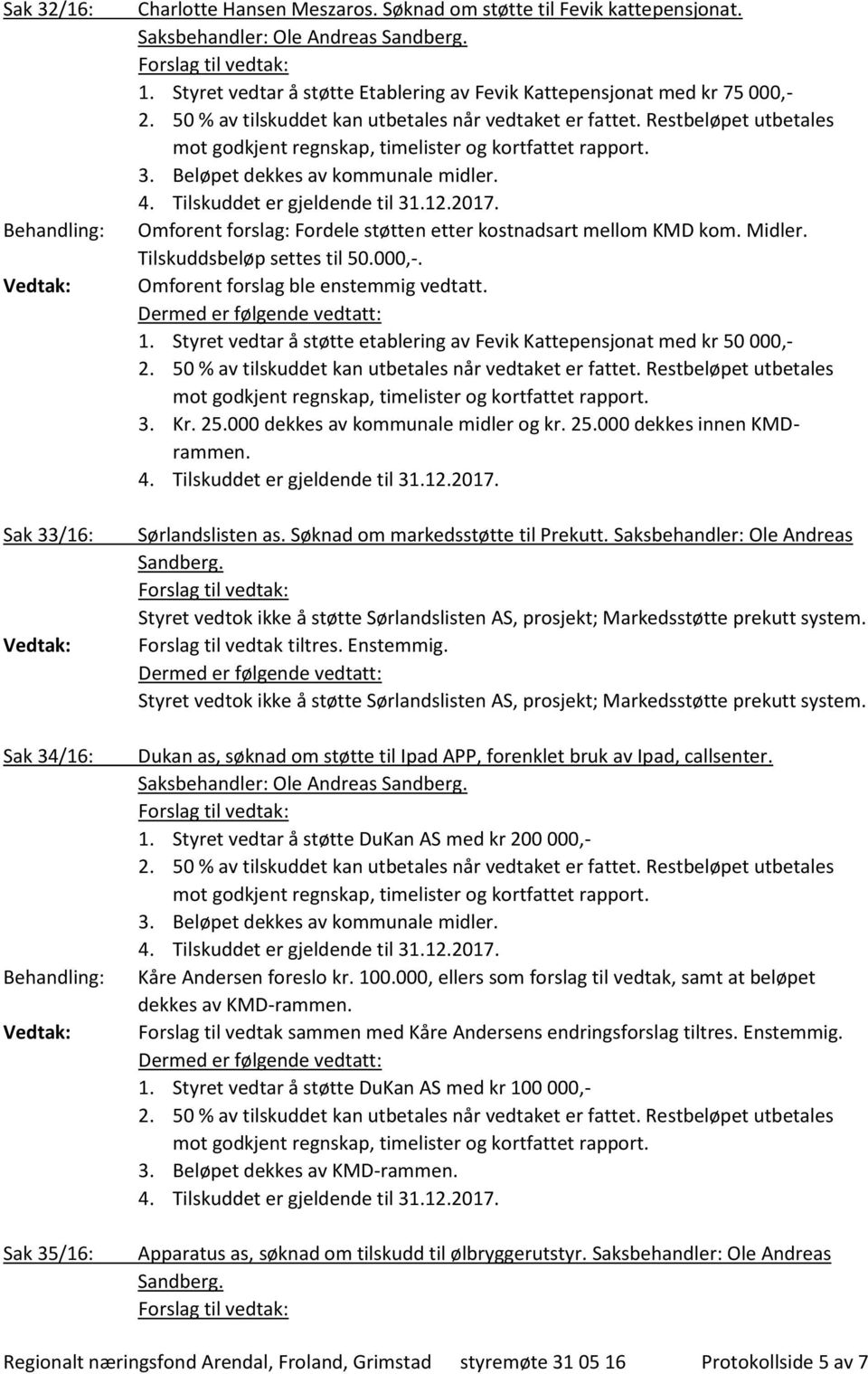 1. Styret vedtar å støtte etablering av Fevik Kattepensjonat med kr 50 000,- 3. Kr. 25.000 dekkes av kommunale midler og kr. 25.000 dekkes innen KMDrammen. Sørlandslisten as.