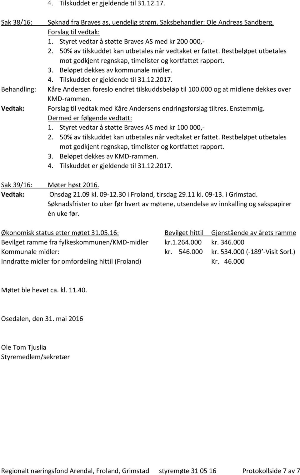 Forslag til vedtak med Kåre Andersens endringsforslag tiltres. Enstemmig. 1. Styret vedtar å støtte Braves AS med kr 100 000,- 2. 50% av tilskuddet kan utbetales når vedtaket er fattet.