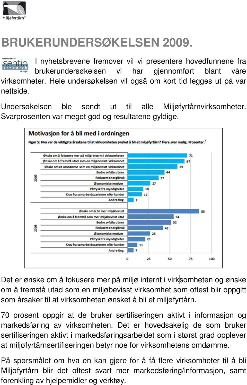 Det er ønske om å fokusere mer på miljø internt i virk somheten og ønske om å fremstå utad som en miljøbevisst virksomhet som oftest blir oppgitt som årsaker til at virksomheten ønsket å bli et