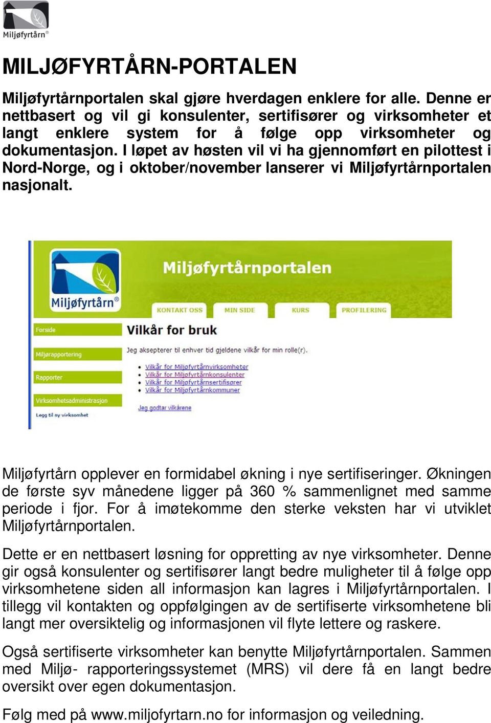 I løpet av høsten vil vi ha gjennomført en pilottest i Nord-Norge, og i oktober/november lanserer vi Miljøfyrtårnportalen nasjonalt. Miljøfyrtårn opplever en formidabel økning i nye sertifiseringer.