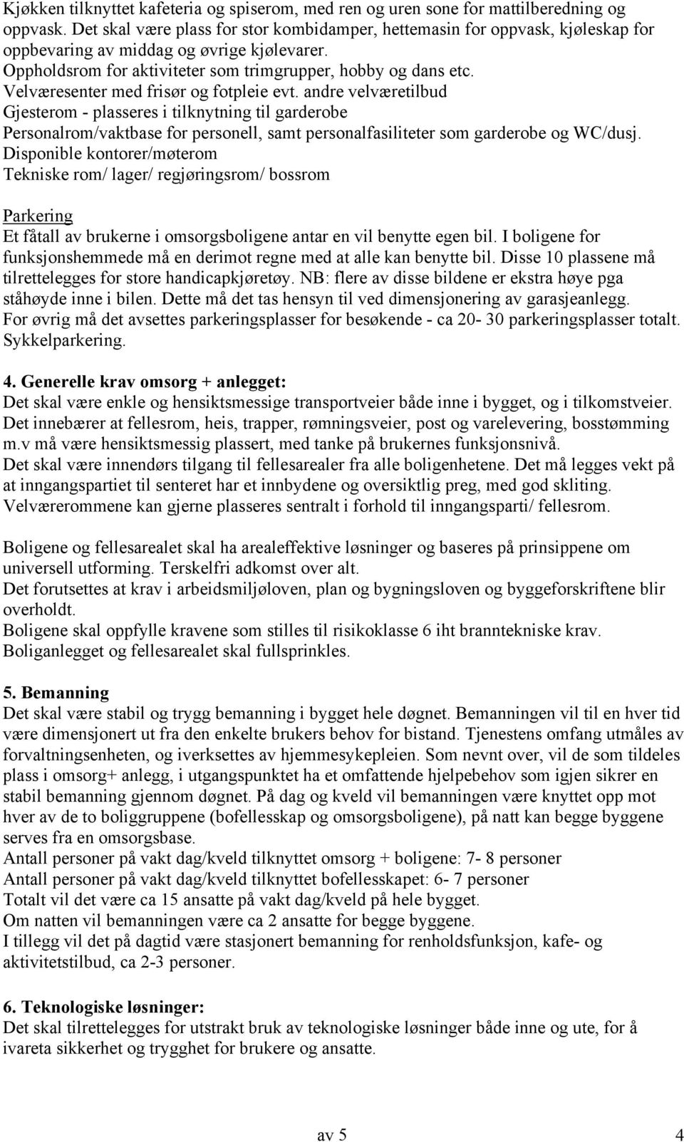 Velværesenter med frisør og fotpleie evt. andre velværetilbud Gjesterom - plasseres i tilknytning til garderobe Personalrom/vaktbase for personell, samt personalfasiliteter som garderobe og WC/dusj.