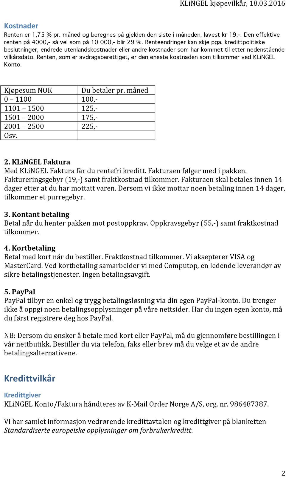 Renten, som er avdragsberettiget, er den eneste kostnaden som tilkommer ved KLiNGEL Konto. Kjøpesum NOK Du betaler pr. måned 0 1100 100,- 1101 1500 125,- 1501 20