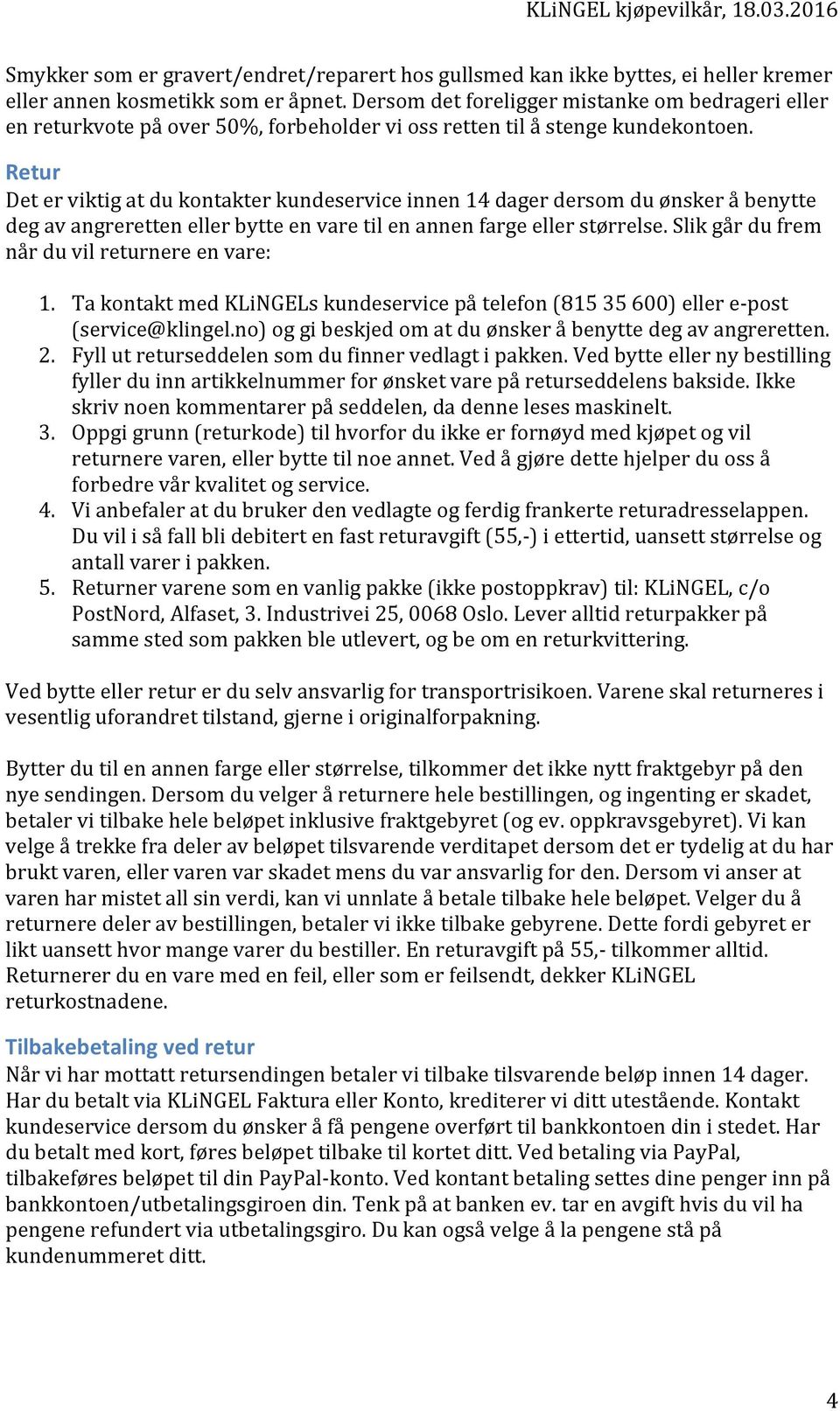 Retur Det er viktig at du kontakter kundeservice innen 14 dager dersom du ønsker å benytte deg av angreretten eller bytte en vare til en annen farge eller størrelse.