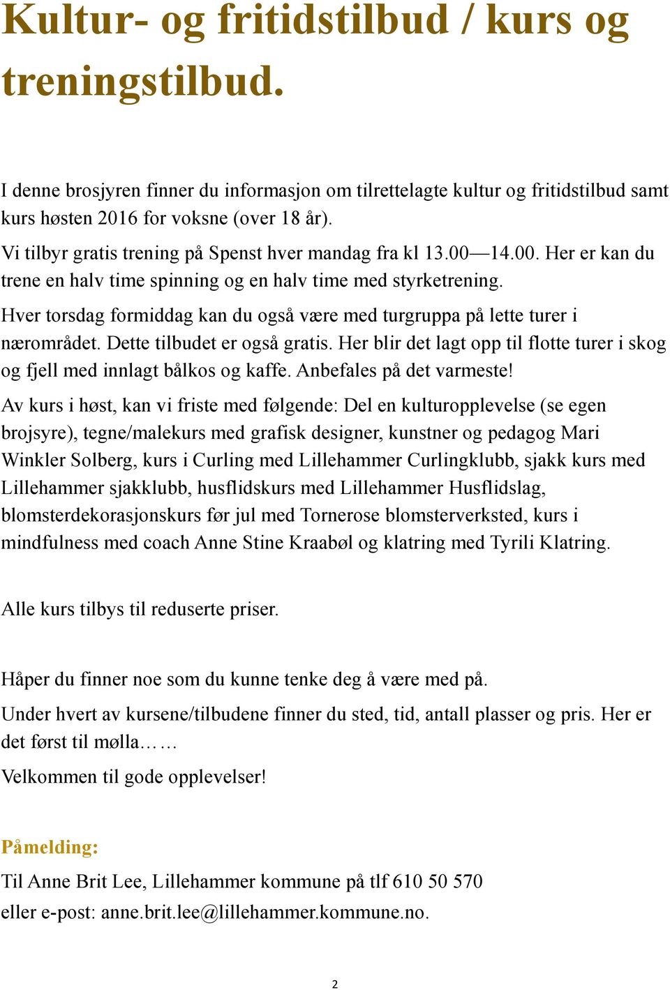 Hver torsdag formiddag kan du også være med turgruppa på lette turer i nærområdet. Dette tilbudet er også gratis. Her blir det lagt opp til flotte turer i skog og fjell med innlagt bålkos og kaffe.