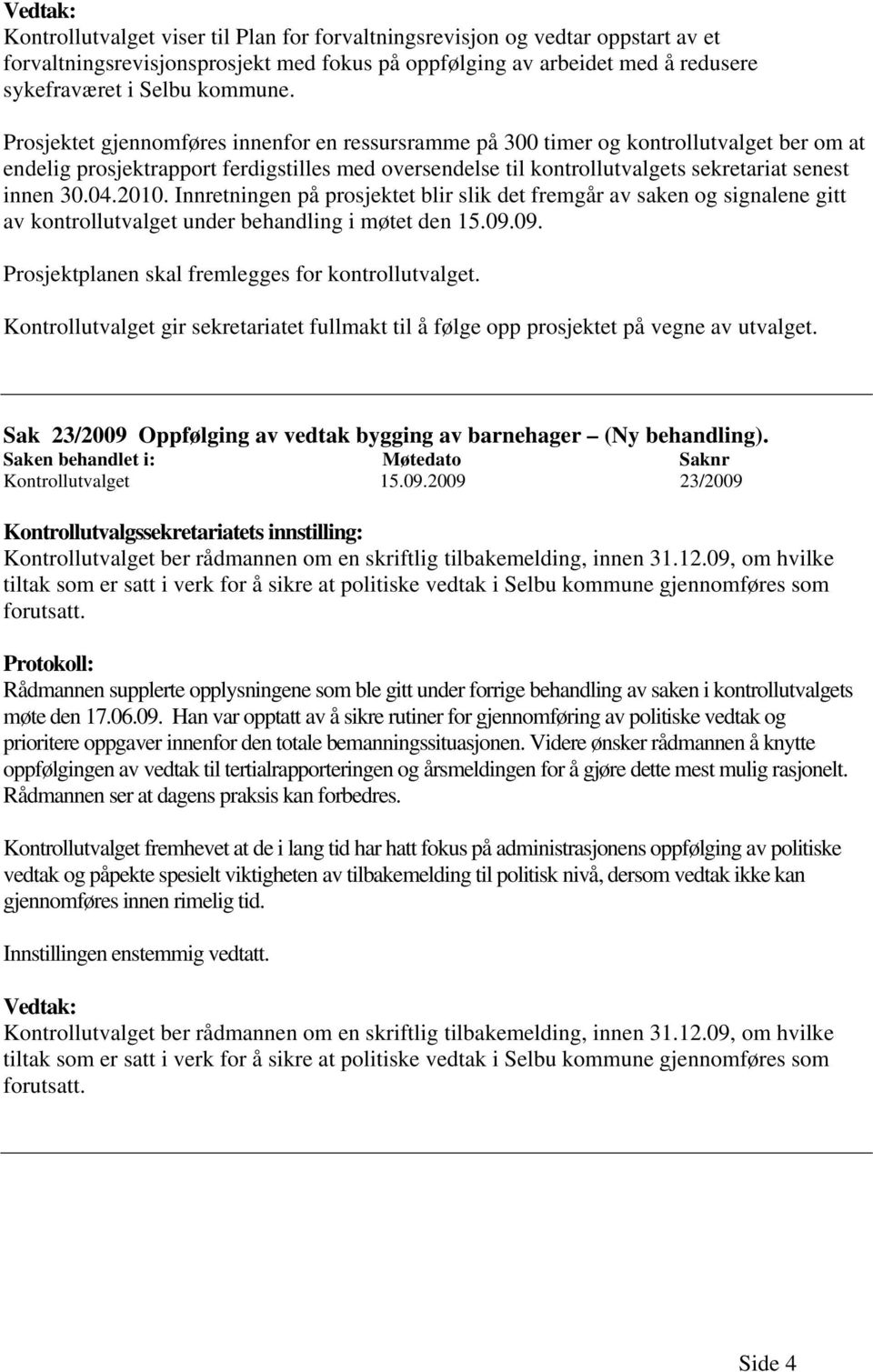 2010. Innretningen på prosjektet blir slik det fremgår av saken og signalene gitt av kontrollutvalget under behandling i møtet den 15.09.09. Prosjektplanen skal fremlegges for kontrollutvalget.