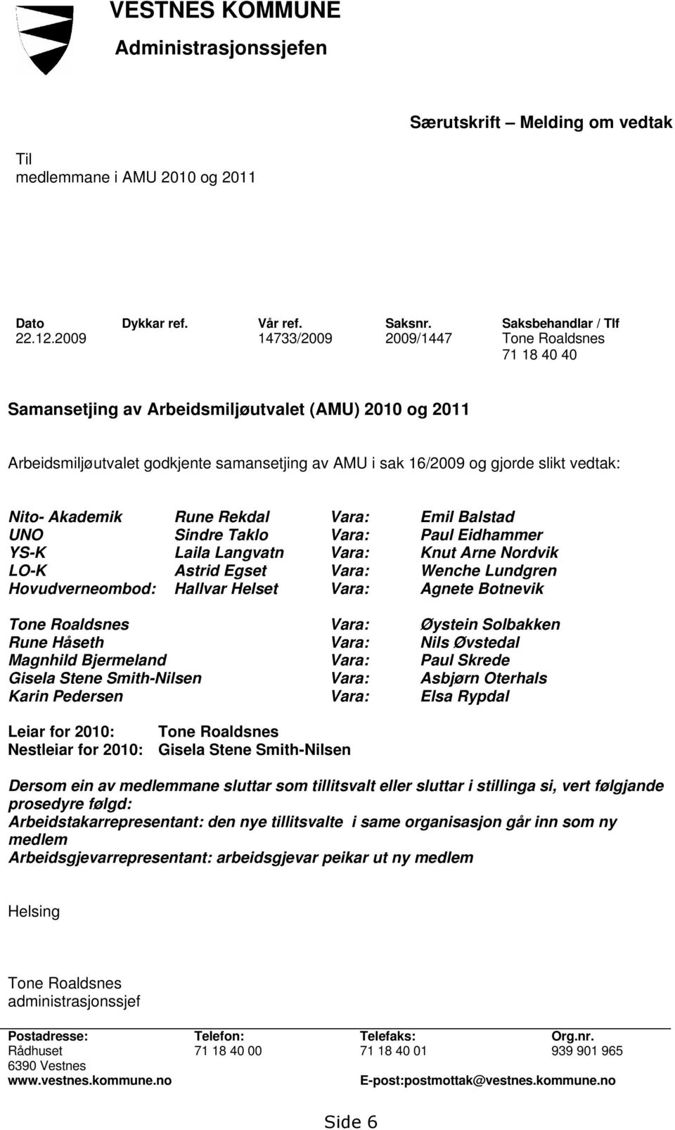 Nito- Akademik Rune Rekdal Vara: Emil Balstad UNO Sindre Taklo Vara: Paul Eidhammer YS-K Laila Langvatn Vara: Knut Arne Nordvik LO-K Astrid Egset Vara: Wenche Lundgren Hovudverneombod: Hallvar Helset