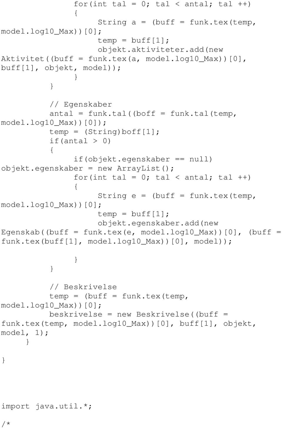 egenskaber = new ArrayList(); for(int tal = 0; tal < antal; tal ++) String e = (buff = funk.tex(temp, model.log10_max))[0]; temp = buff[1]; objekt.egenskaber.add(new Egenskab((buff = funk.