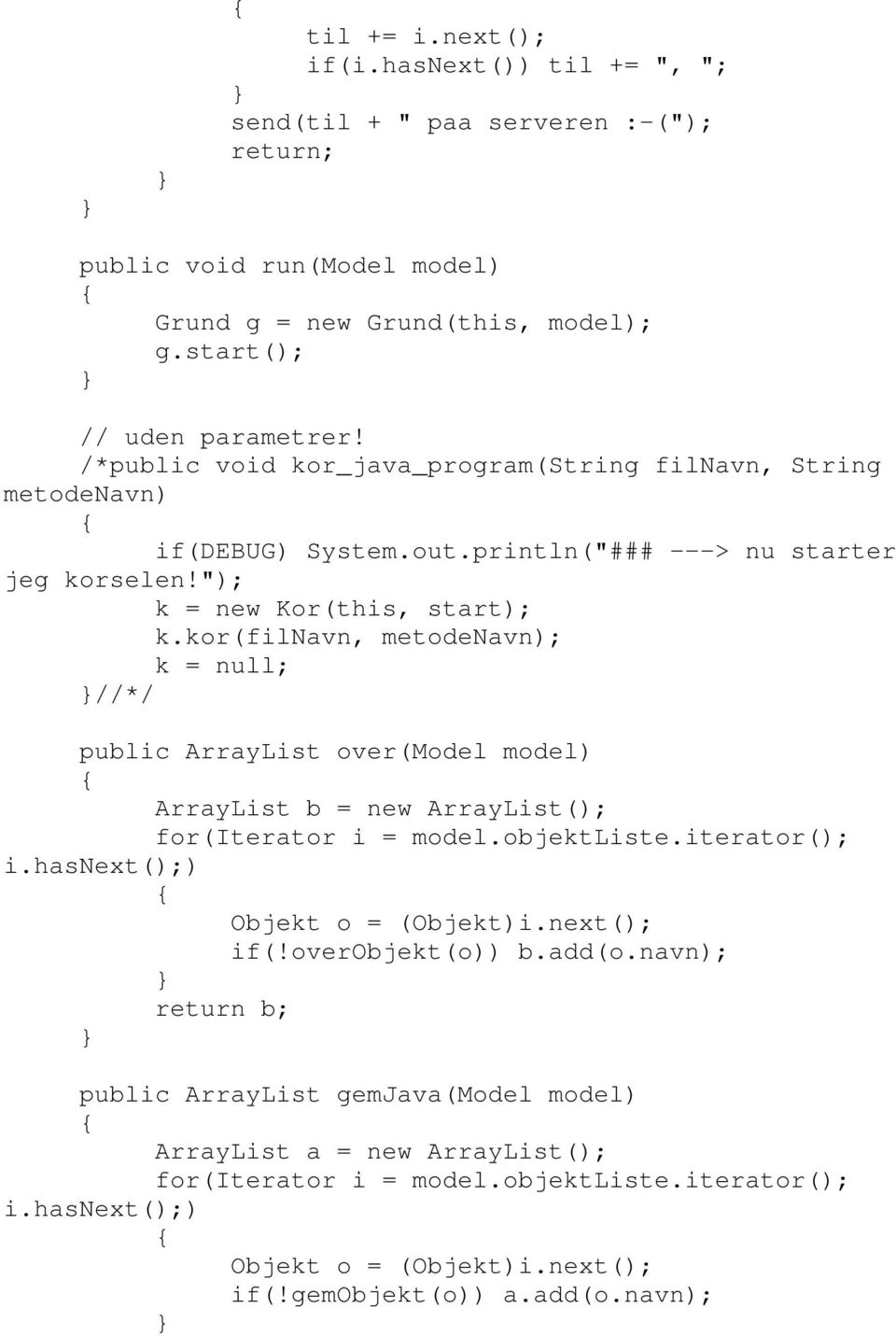 kor(filnavn, metodenavn); k = null; // public ArrayList over(model model) ArrayList b = new ArrayList(); for(iterator i = model.objektliste.iterator(); i.hasnext();) Objekt o = (Objekt)i.