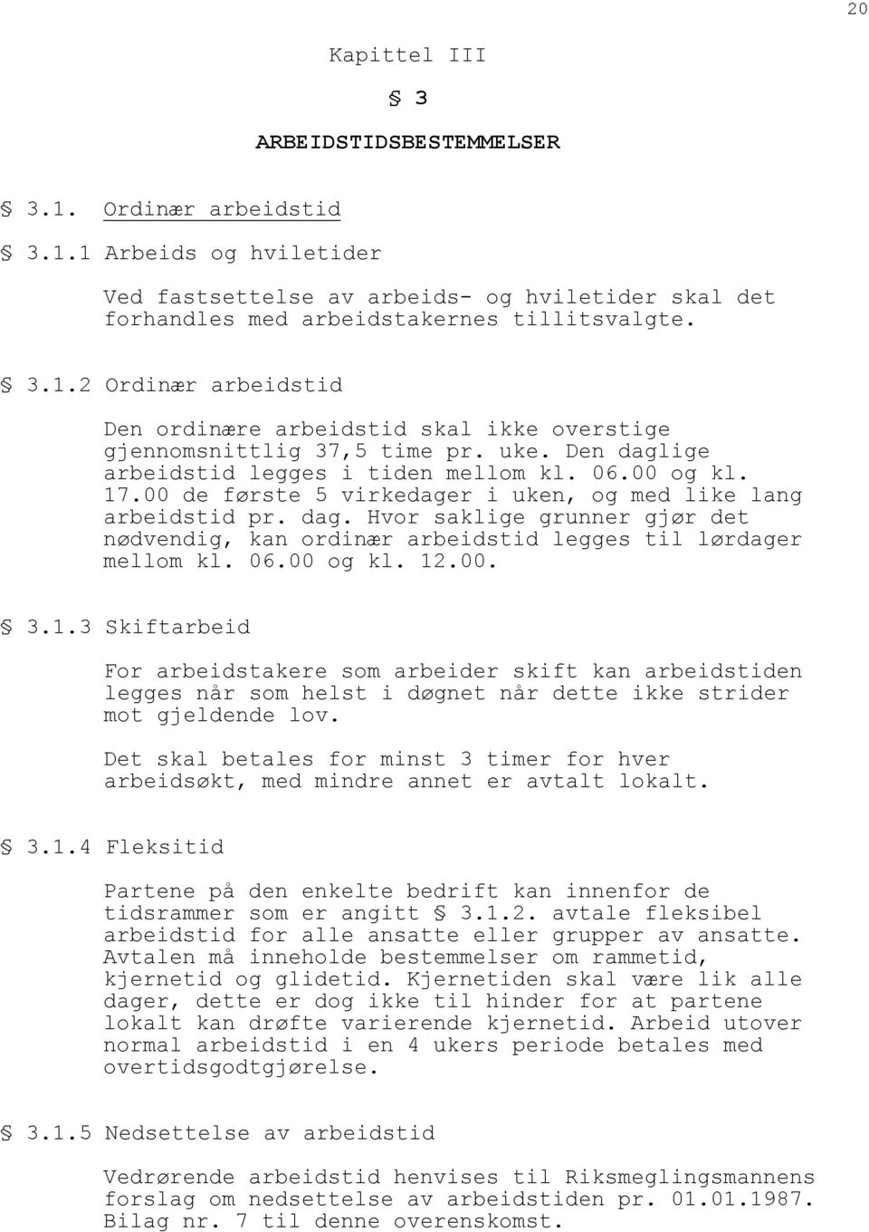 06.00 og kl. 12.00. 3.1.3 Skiftarbeid For arbeidstakere som arbeider skift kan arbeidstiden legges når som helst i døgnet når dette ikke strider mot gjeldende lov.