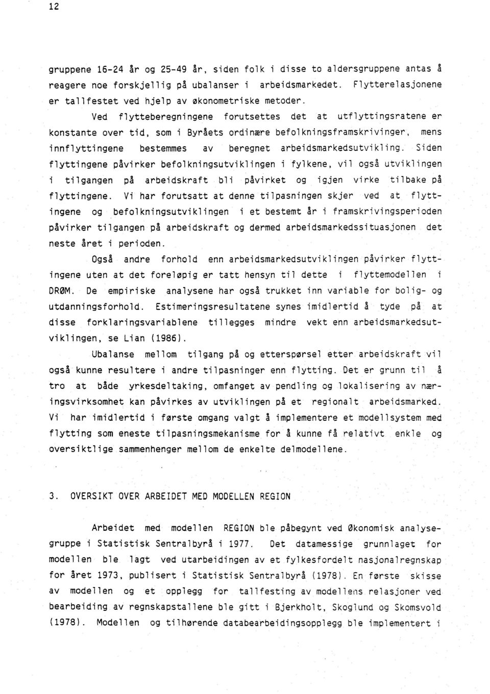 Ved flytteberegningene forutsettes det at utflyttingsratene er konstante over tid, som i Byråets ordinære befolkningsframskrivinger, mens innflyttingene bestemmes av beregnet arbeidsmarkedsutvikling.