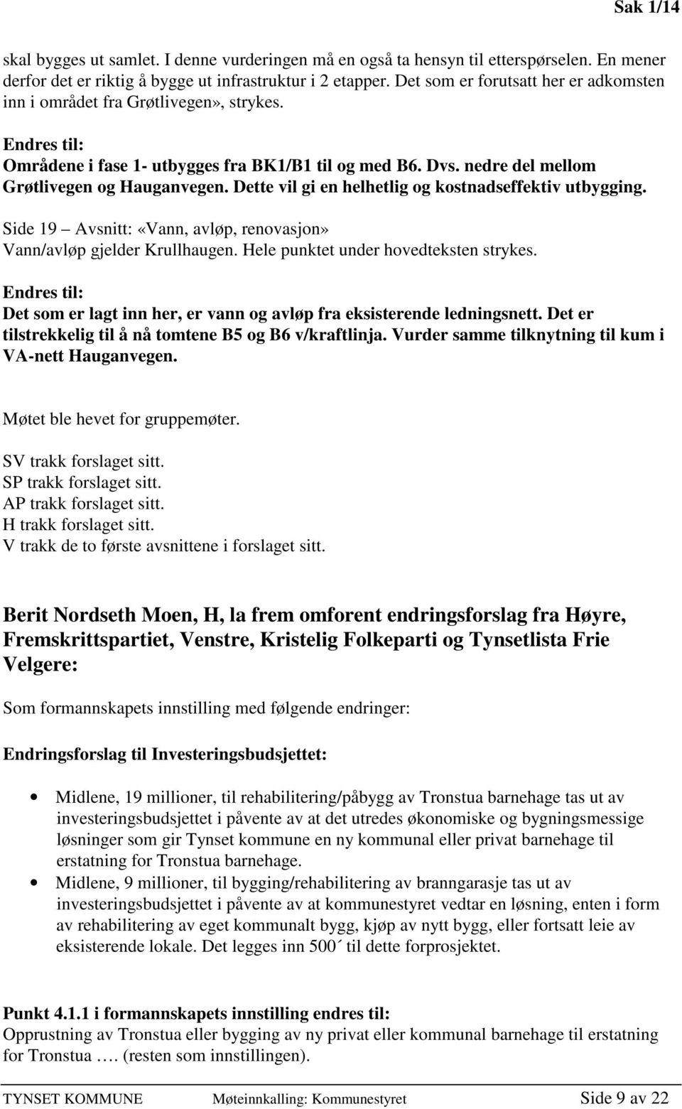 Dette vil gi en helhetlig og kostnadseffektiv utbygging. Side 19 Avsnitt: «Vann, avløp, renovasjon» Vann/avløp gjelder Krullhaugen. Hele punktet under hovedteksten strykes.