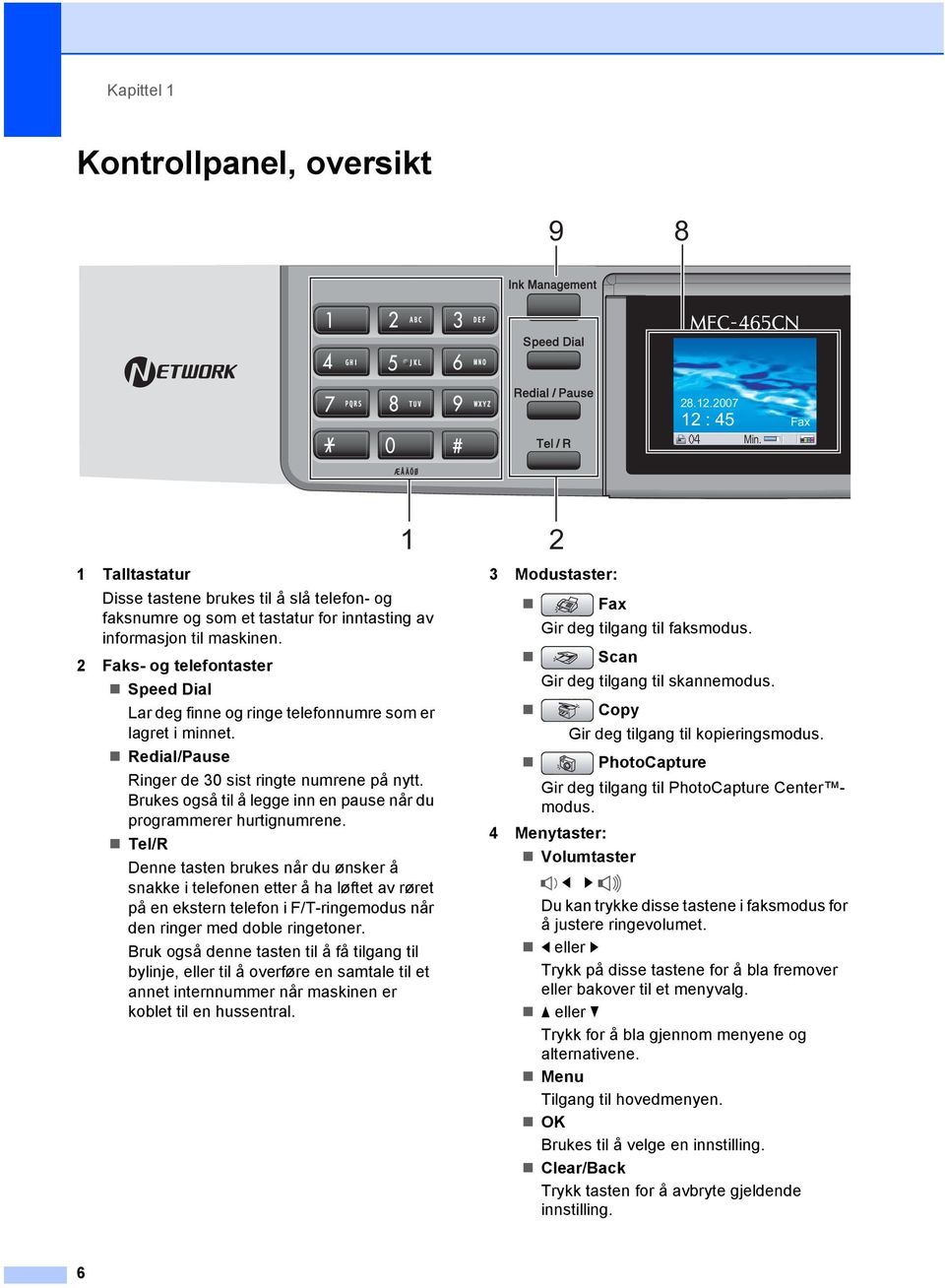 2 Faks- og telefontaster Speed Dial Lar deg finne og ringe telefonnumre som er lagret i minnet. Redial/Pause Ringer de 30 sist ringte numrene på nytt.