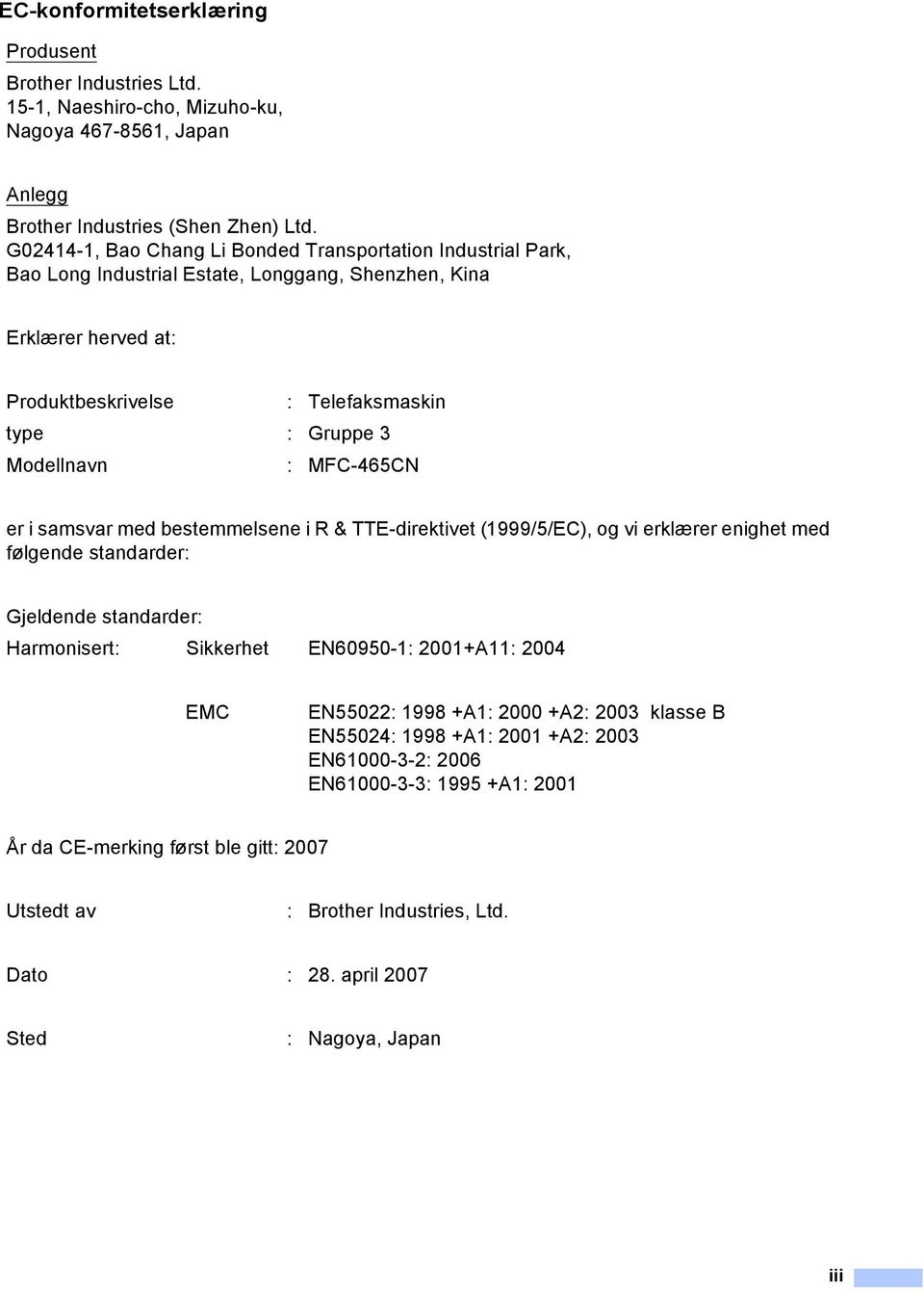 MFC-465CN er i samsvar med bestemmelsene i R & TTE-direktivet (1999/5/EC), og vi erklærer enighet med følgende standarder: Gjeldende standarder: Harmonisert: Sikkerhet EN60950-1: 2001+A11: 2004 EMC