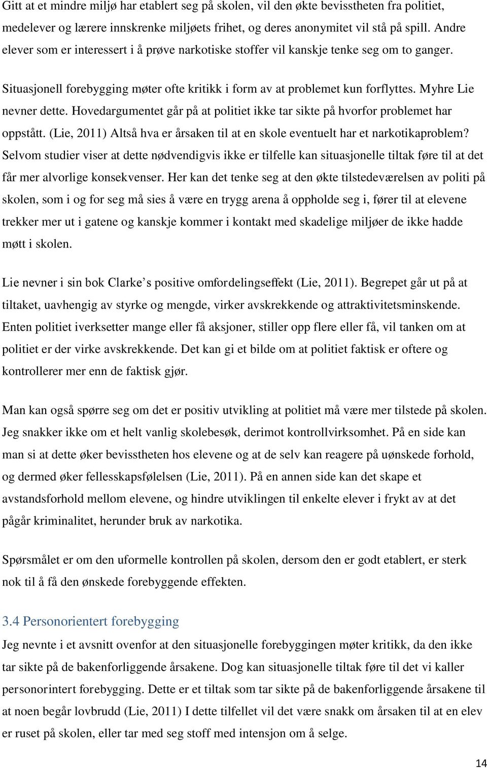 Myhre Lie nevner dette. Hovedargumentet går på at politiet ikke tar sikte på hvorfor problemet har oppstått. (Lie, 2011) Altså hva er årsaken til at en skole eventuelt har et narkotikaproblem?